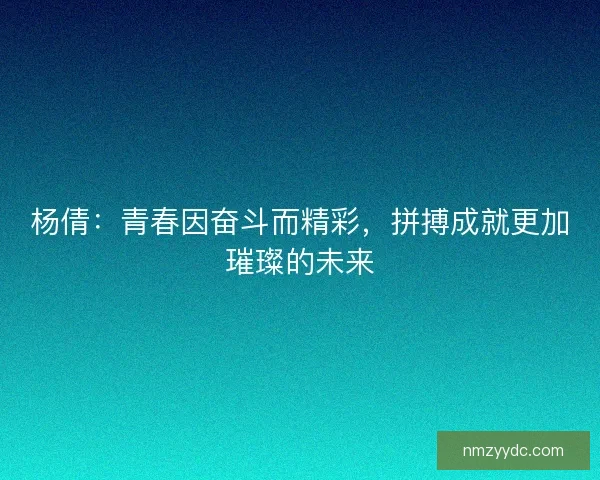 杨倩：青春因奋斗而精彩，拼搏成就更加璀璨的未来